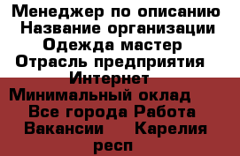 Менеджер по описанию › Название организации ­ Одежда мастер › Отрасль предприятия ­ Интернет › Минимальный оклад ­ 1 - Все города Работа » Вакансии   . Карелия респ.